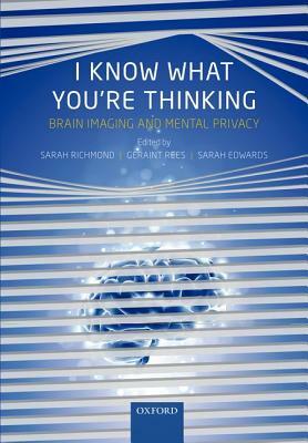 I Know What You're Thinking: Brain Imaging and Mental Privacy by Geraint Rees, Sarah D. Richmond, Sarah J. L. Edwards