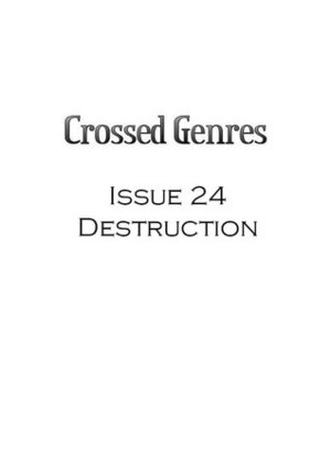 Crossed Genres Magazine 2.0 Issue 24: Destruction by Evan Berkow, Mary Thaler, Kay T. Holt, Carlos Hernandez, Kelly Jennings, Bart R. Leib
