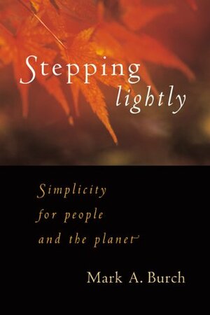 Stepping Lightly: Simplicity for People and the Planet by Mark A. Burch
