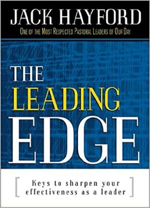 The Leading Edge:40 Keys To Sharpen Your Effectiveness As A Leader by Jack W. Hayford