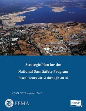 Strategic Plan for the National Dam Safety Program: Fiscal Years 2012 Through 2016 by Federal Emergency Management Agency, U. S. Department of Homeland Security