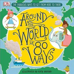Around the World in 80 Ways: The Fabulous Inventions That Get Us from Here to There by D.K. Publishing