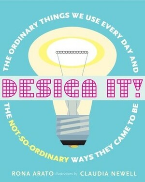 Design It!: The Ordinary Things We Use Every Day and the Not-So-Ordinary Ways They Came to Be by Rona Arato