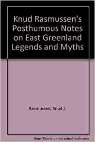 Knud Rasmussen's Posthumous Notes On East Greenland Legends And Myths by Knud Rasmussen