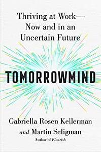 Tomorrowmind: Thriving at Work with Resilience, Creativity, and Connection—Now and in an Uncertain Future by Gabriella Rosen Kellerman, Gabriella Rosen Kellerman, Martin Seligman, Martin Seligman
