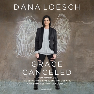 Grace Canceled: How Outrage Is Destroying Lives, Ending Debate, and Endangering Democracy by Dana Loesch