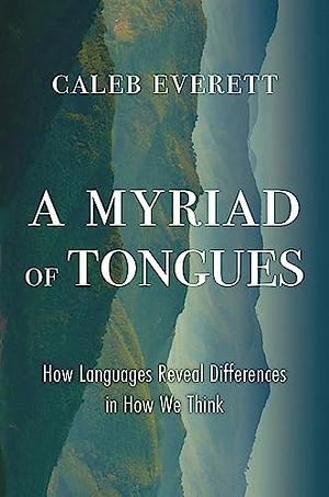 A Myriad of Tongues: How Languages Reveal Differences in How We Think by Caleb Everett