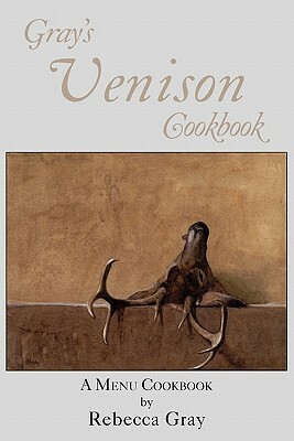 Gray's Venison Cookbook by Rebecca Gray