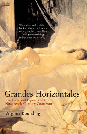 Grandes Horizontales: The Lives and Legends of Four Nineteenth-Century Courtesans by Virginia Rounding