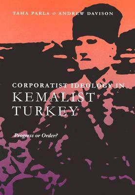 Corporatist Ideology in Kemalist Turkey: Progress or Order? by Taha Parla, Andrew Davison