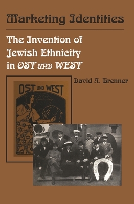 Marketing Identities: The Invention of Jewish Ethnicity in Ost Und West by David A. Brenner
