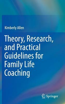 Theory, Research, and Practical Guidelines for Family Life Coaching by Kimberly Allen