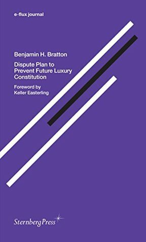 Dispute Plan to Prevent Future Luxury Constitution (e-flux journal Series) by Benjamin H. Bratton, Julieta Aranda, Brian Kuan Wood, Keller Easterling, Anton Vidokle