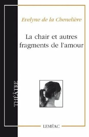 La chair et autres fragments de l'amour by Évelyne de la Chenelière