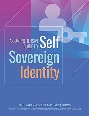 A Comprehensive Guide to Self Sovereign Identity by Heather Vescent, Dmitri Zagidulin, Markus Sabadello, Kaliya Young, Juan Caballero, Kim Hamilton Duffy