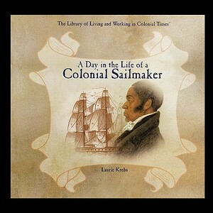 A Day in the Life of a Colonial Sailmaker by Laurie Krebs