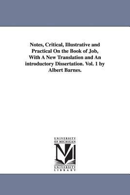 Notes, Critical, Illustrative and Practical On the Book of Job, With A New Translation and An introductory Dissertation. Vol. 1 by Albert Barnes. by Albert Barnes