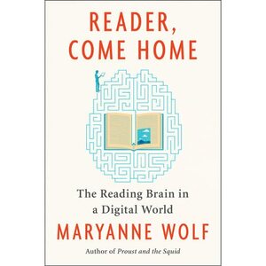 Reader, Come Home: The Reading Brain in a Digital World by Maryanne Wolf