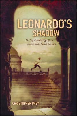 Leonardo's Shadow: Or, My Astonishing Life as Leonardo Da Vinci's Servant by Christopher Grey