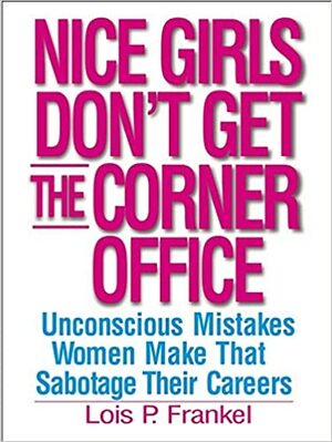 Nice Girls Don't Get the Corner Office: 101 Unconscious Mistakes Women Make That Sabotage Their Careers. Lois P. Frankel by Lois P. Frankel