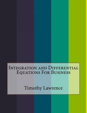 Integration and Differential Equations For Business by Timothy Lawrence