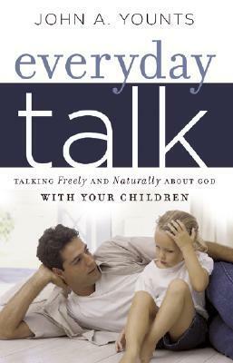 Everyday Talk: Talking Freely and Naturally about God with Your Children by John A. Younts
