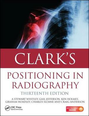 Clark's Positioning in Radiography by Gail Jefferson, Ken Holmes, A. Stewart Whitley