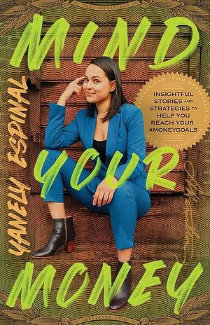 Mind Your Money: Insightful Stories and Strategies to Help You Reach Your #MoneyGoals by Yanely Espinal