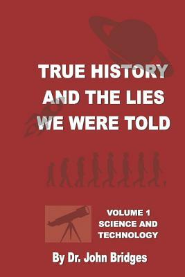 True History And The Lies We Were Told: Vol. 1 Science and Technology by John Bridges