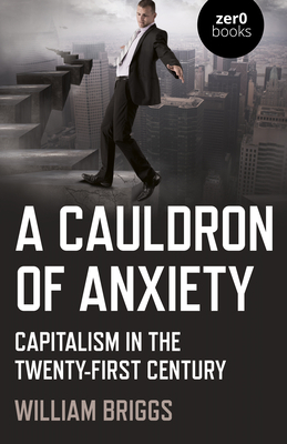 A Cauldron of Anxiety: Capitalism in the Twenty-First Century by William Briggs