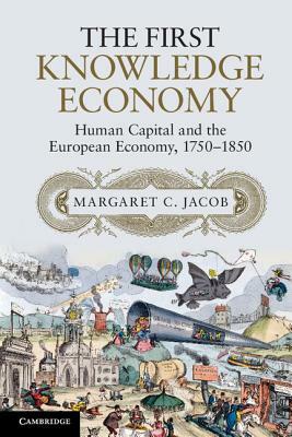 The First Knowledge Economy: Human Capital and the European Economy, 1750-1850 by Margaret C. Jacob