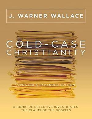 Cold-Case Christianity (Updated & Expanded Edition): A Homicide Detective Investigates the Claims of the Gospels by Lee Strobel, J. Warner Wallace, J. Warner Wallace