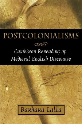Postcolonialisms: Caribbean Rereadings of Medieval English Discourse by Barbara Lalla