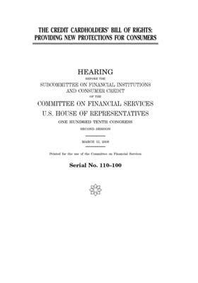 The Credit Cardholders' Bill of Rights: providing new protections for consumers by Committee on Financial Services (house), United S. Congress, United States House of Representatives