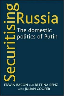 Securitising Russia: The domestic politics of Vladimir Putin by Julian Cooper, Edwin Bacon, Bettina