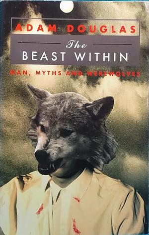 The Beast Within: Man, Myths And Werewolves by Adam Douglas