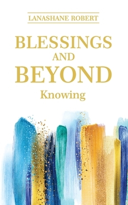 Blessings and Beyond Knowing by Lanashane Robert