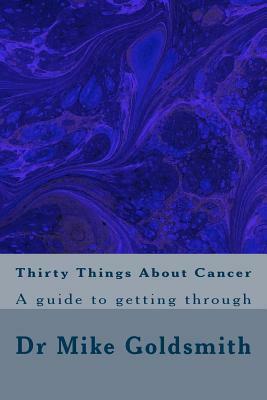 Thirty Things About Cancer: A guide to getting through by Mike Goldsmith