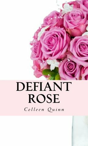Defiant Rose by Colleen Quinn, Katie Rose