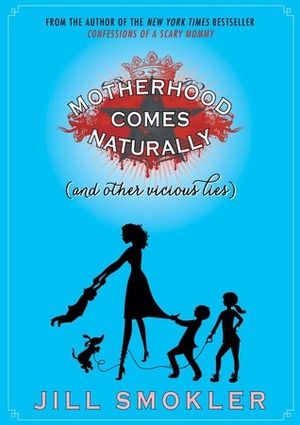 Motherhood Comes Naturally (and Other Vicious Lies) by Jill Smokler