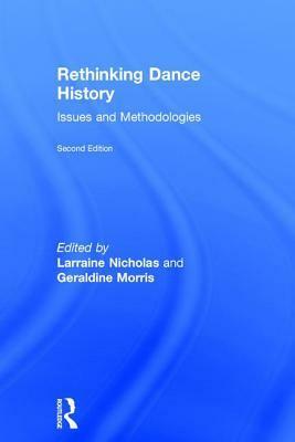 Rethinking Dance History: Issues and Methodologies by Larraine Nicholas, Geraldine Morris