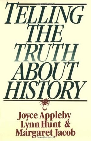 Telling the Truth About History by Joyce Appleby, Margaret C. Jacob, Lynn Hunt