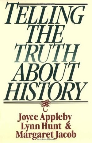 Telling the Truth About History by Margaret C. Jacob, Joyce Appleby, Lynn Hunt