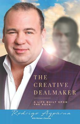 The Creative Dealmaker: A Life Built Upon the Rock by Michael J. Dowling, Rodrigo E. Azpurua