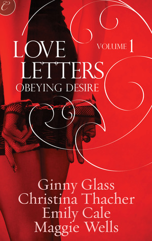 Love Letters Volume 1: Obeying Desire by Emily Cale, Ginny Glass, Maggie Wells, Christina Thacher