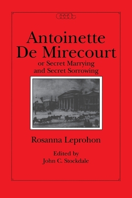 Antoinette de Mirecourt or Secret Marrying and Secret Sorrowing by Rosanna Leprohon, John C. Stockdale