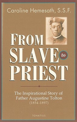 From Slave to Priest: The Inspirational Story of Father Augustine Tolton (1854-1897) by Caroline Hemesath
