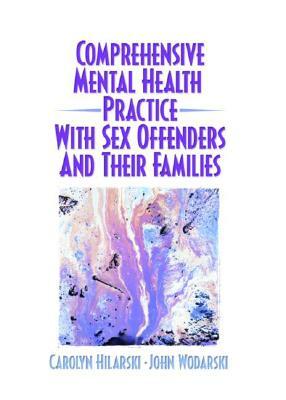 Comprehensive Mental Health Practice with Sex Offenders and Their Families by M. Carolyn Hilarski, John S. Wodarski