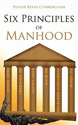 Six Principles of Manhood by Kevin Cunningham