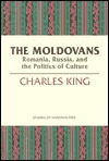 The Moldovans: Romania, Russia, and the Politics of Culture by Charles King
